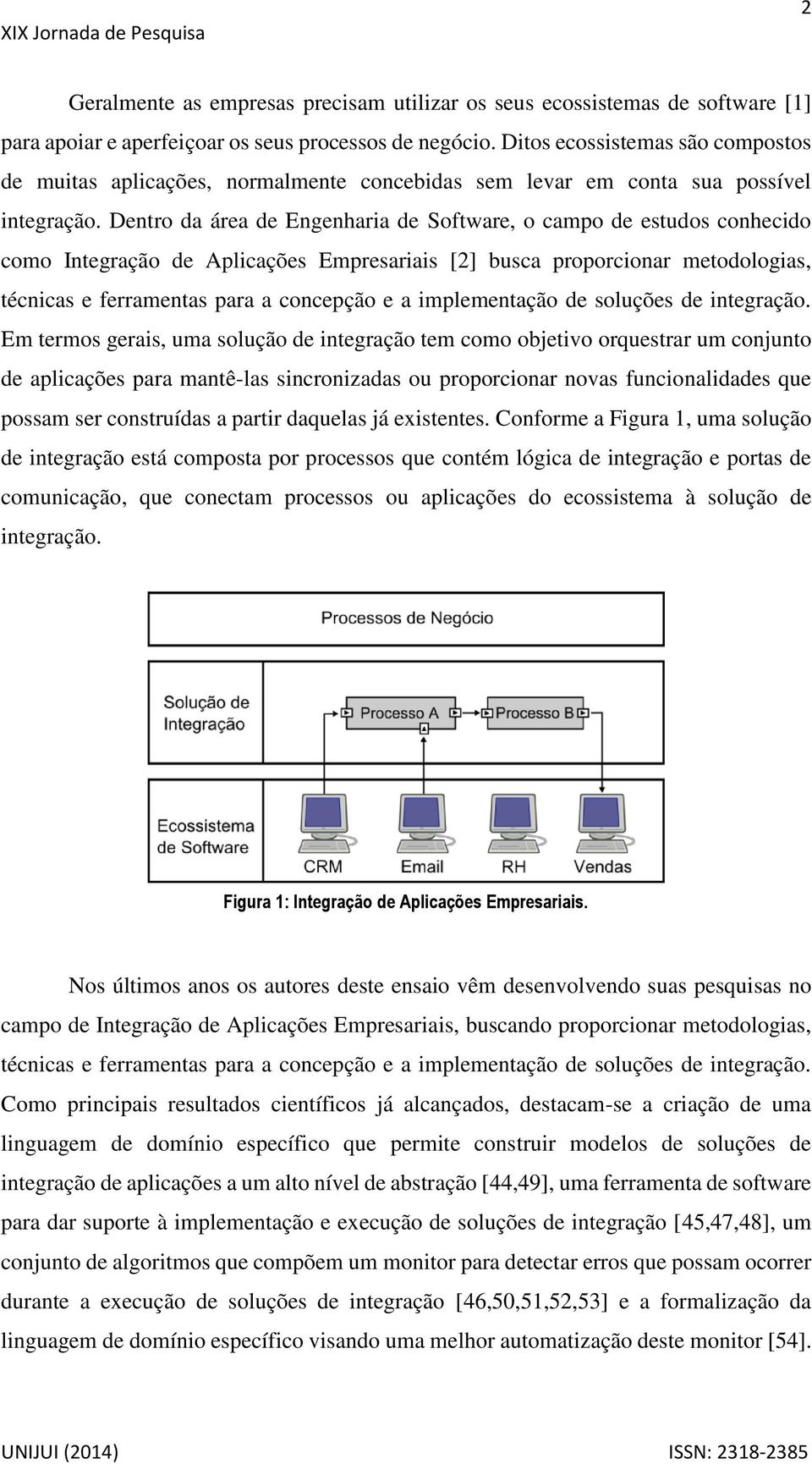 Dentro da área de Engenharia de Software, o campo de estudos conhecido como Integração de Aplicações Empresariais [2] busca proporcionar metodologias, técnicas e ferramentas para a concepção e a