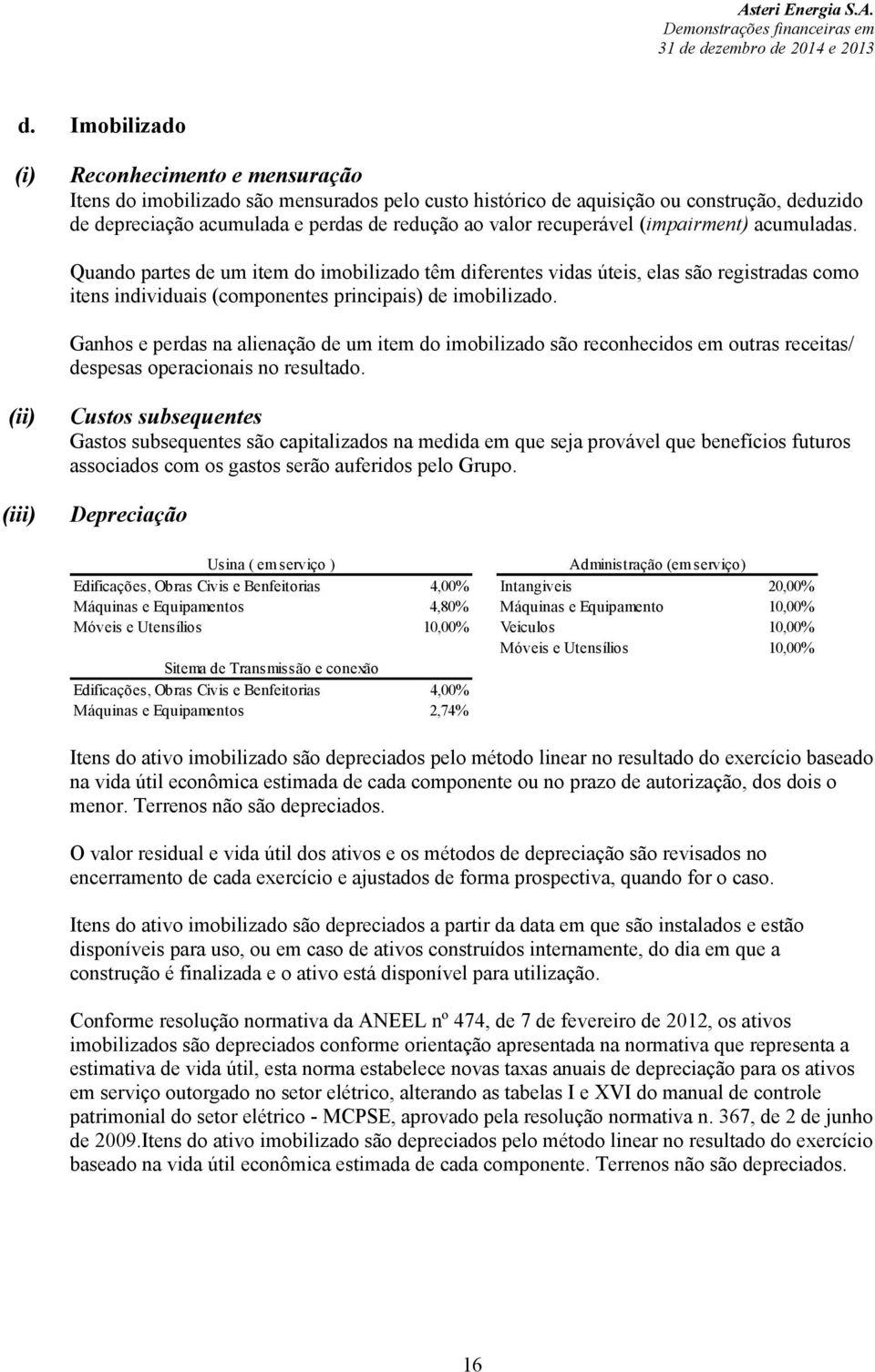 Ganhos e perdas na alienação de um item do imobilizado são reconhecidos em outras receitas/ despesas operacionais no resultado.