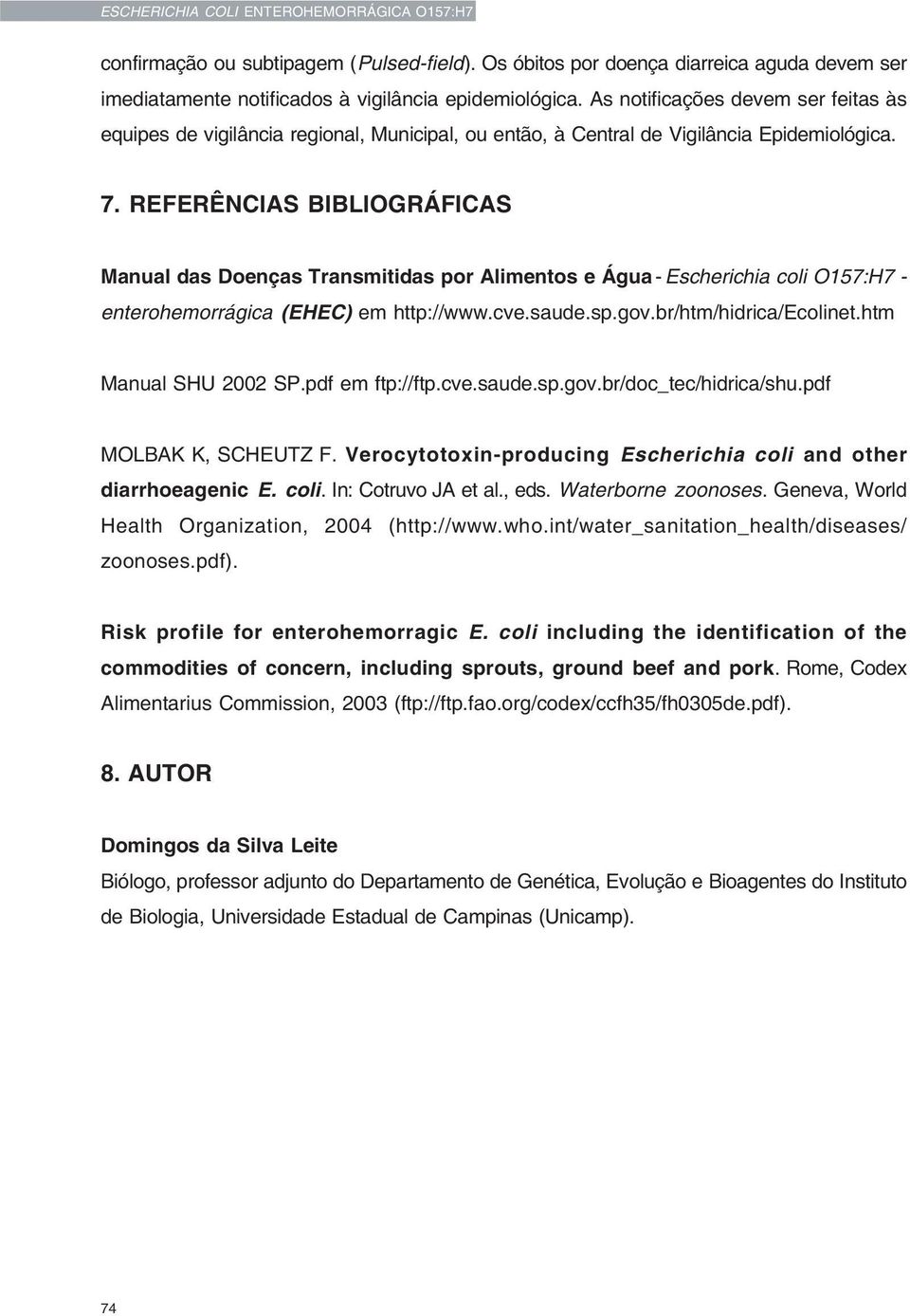 REFERÊNCIAS BIBLIOGRÁFICAS Manual das Doenças Transmitidas por Alimentos e Água - Escherichia coli O157:H7 - enterohemorrágica (EHEC) em http://www.cve.saude.sp.gov.br/htm/hidrica/ecolinet.