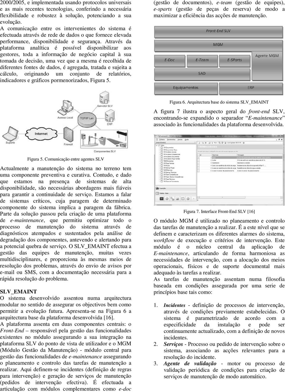 Através da plataforma analítica é possível disponibilizar aos gestores, toda a informação de negócio capital à sua tomada de decisão, uma vez que a mesma é recolhida de diferentes fontes de dados, é