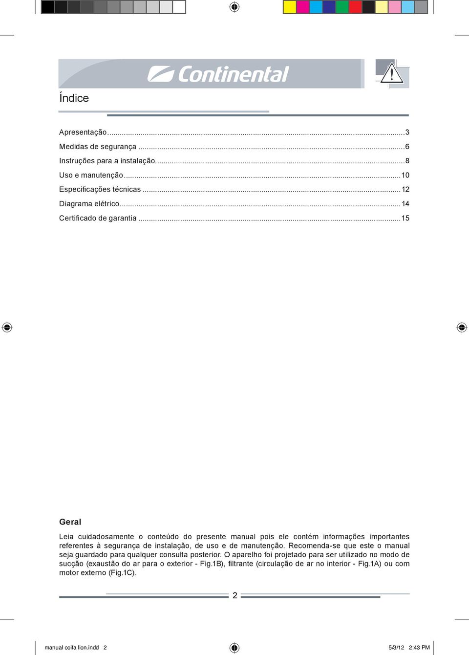 ..15 Geral Leia cuidadosamente o conteúdo do presente manual pois ele contém informações importantes referentes à segurança de instalação, de uso e de