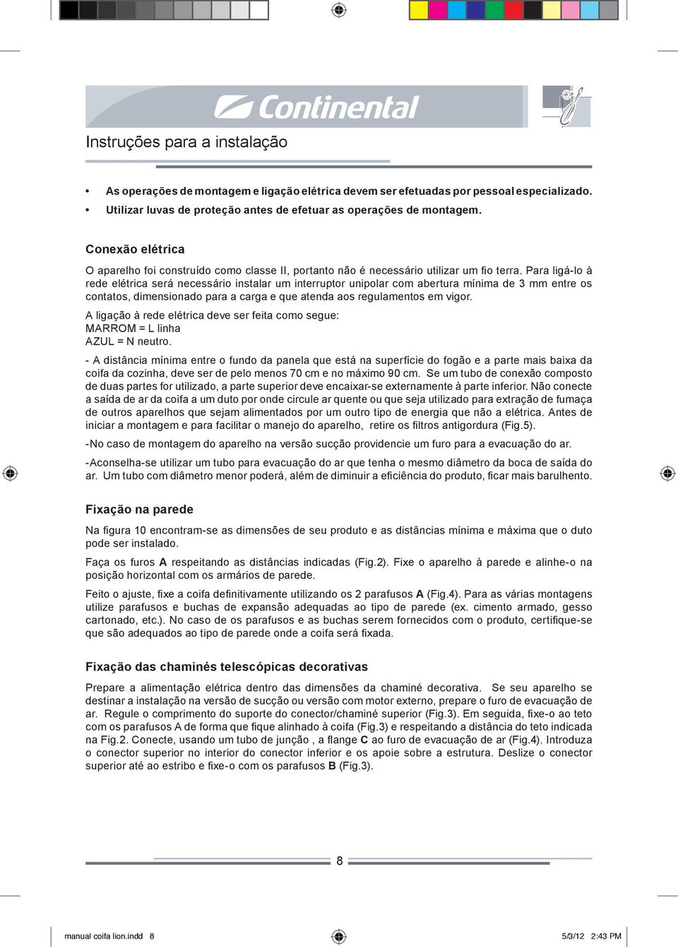 Para ligá-lo à rede elétrica será necessário instalar um interruptor unipolar com abertura mínima de 3 mm entre os contatos, dimensionado para a carga e que atenda aos regulamentos em vigor.