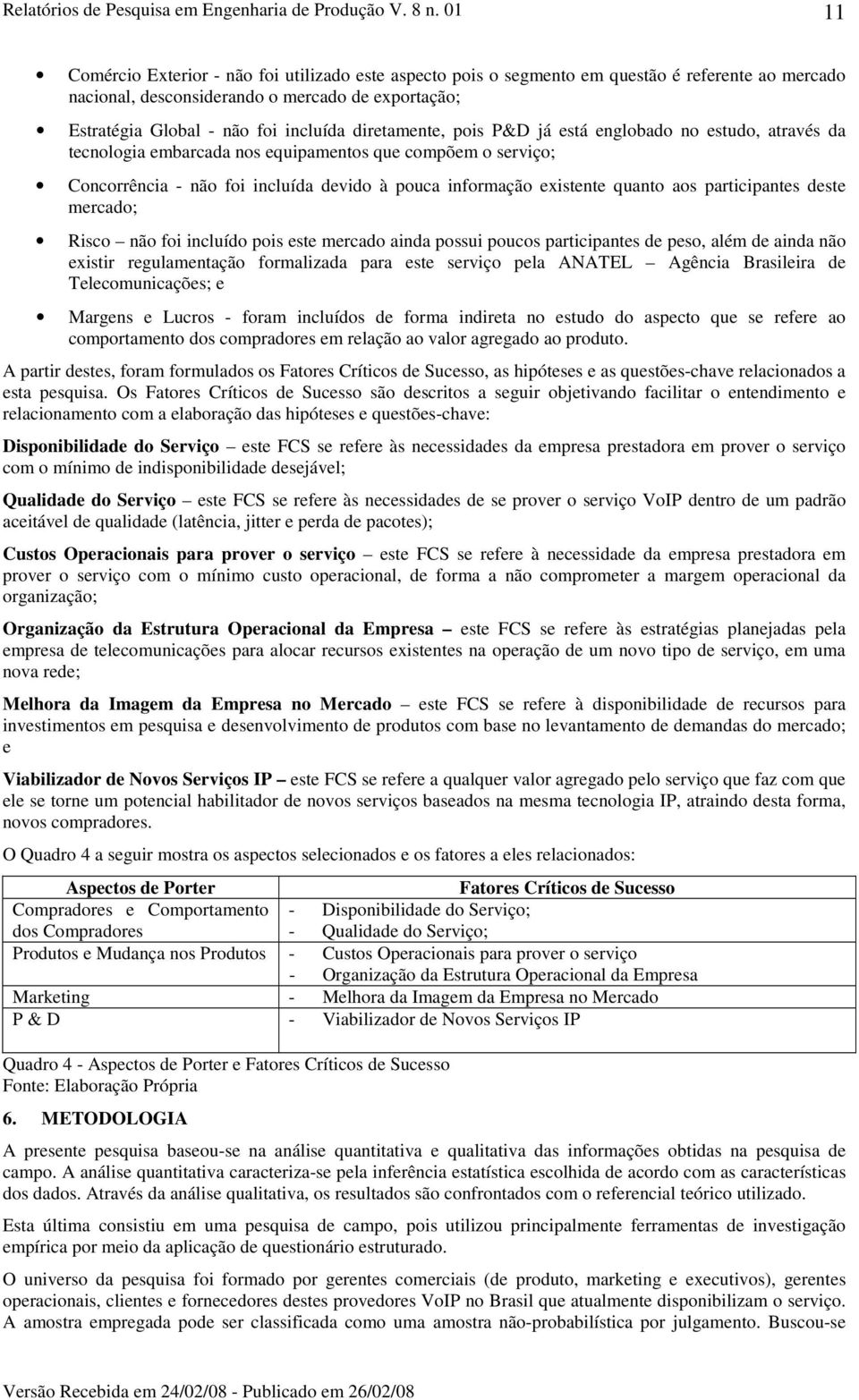 aos participantes deste mercado; Risco não foi incluído pois este mercado ainda possui poucos participantes de peso, além de ainda não existir regulamentação formalizada para este serviço pela ANATEL