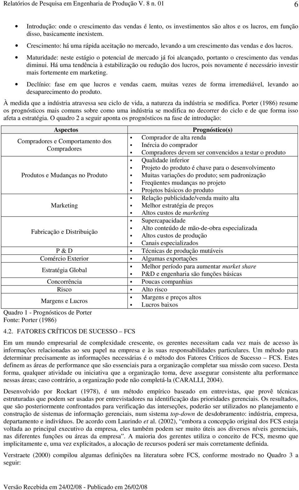 Maturidade: neste estágio o potencial de mercado já foi alcançado, portanto o crescimento das vendas diminui.