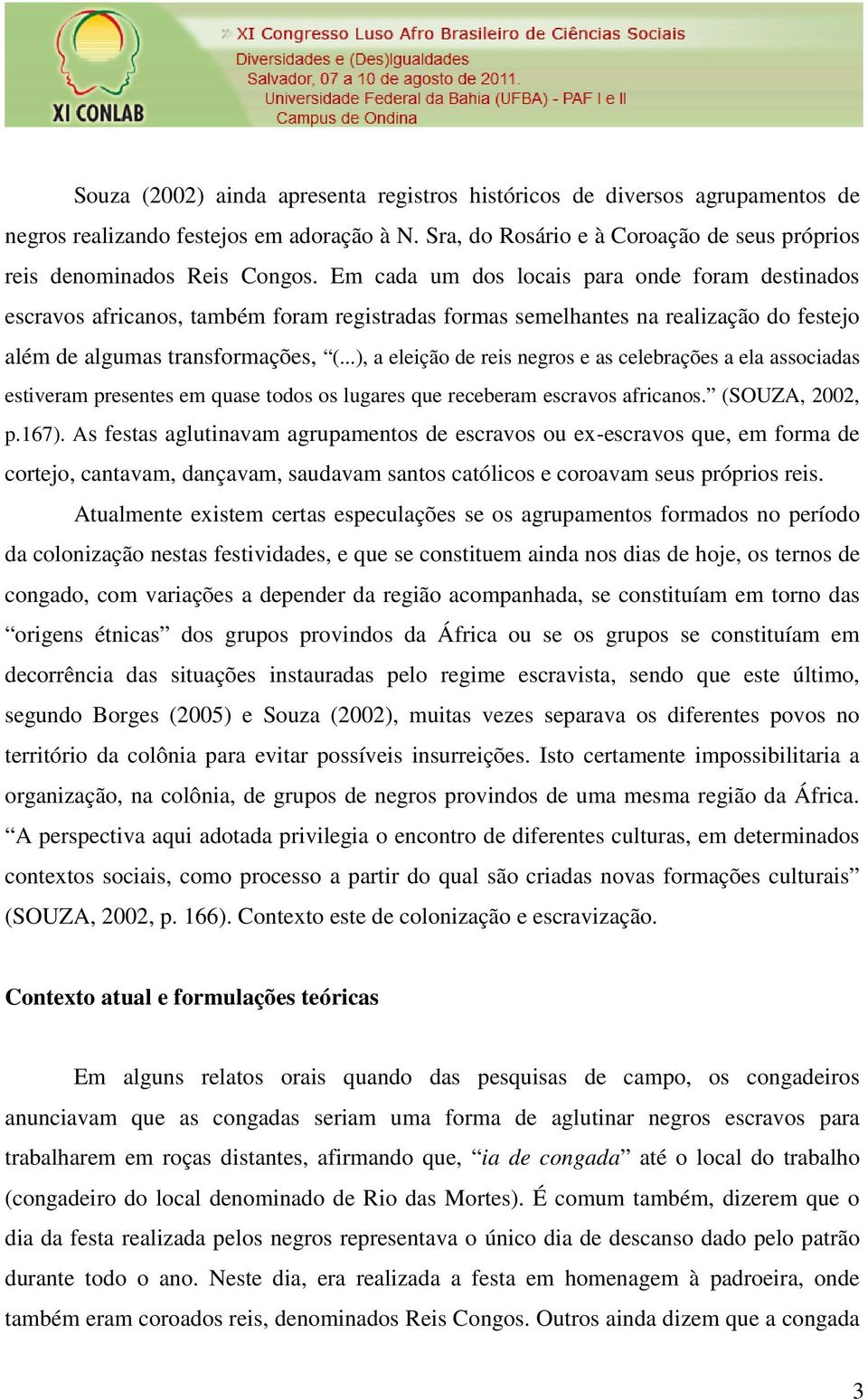 ..), a eleição de reis negros e as celebrações a ela associadas estiveram presentes em quase todos os lugares que receberam escravos africanos. (SOUZA, 2002, p.167).