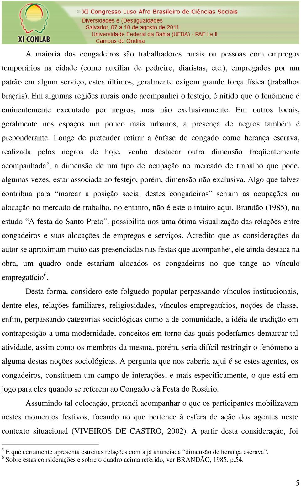 Em algumas regiões rurais onde acompanhei o festejo, é nítido que o fenômeno é eminentemente executado por negros, mas não exclusivamente.