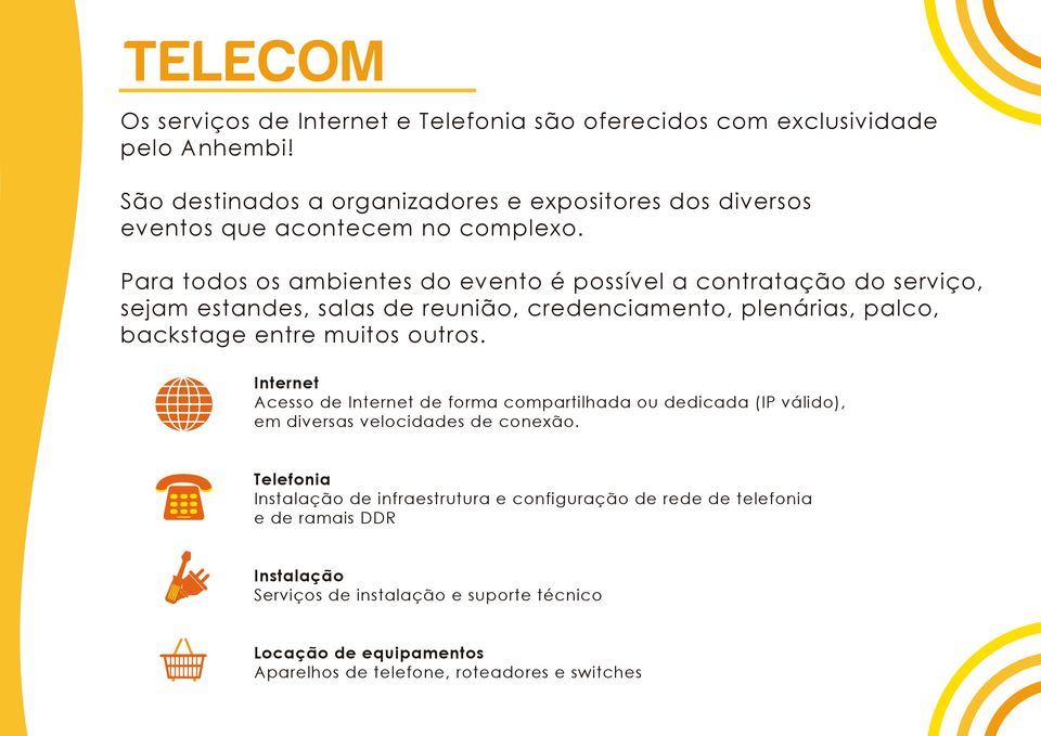 Para todos os ambientes do evento é possível a contratação do serviço, sejam estandes, salas de reunião, credenciamento, plenárias, palco, backstage entre muitos outros.