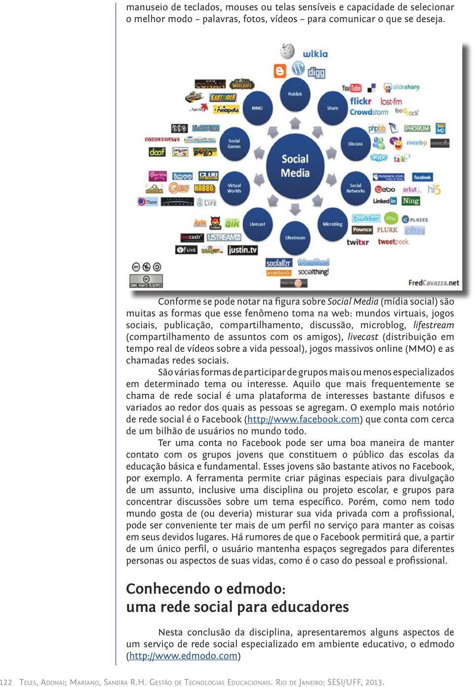 microblog, lifestream (compartilhamento de assuntos com os amigos), livecast (distribuição em tempo real de vídeos sobre a vida pessoal), jogos massivos online (MMO) e as chamadas redes sociais.