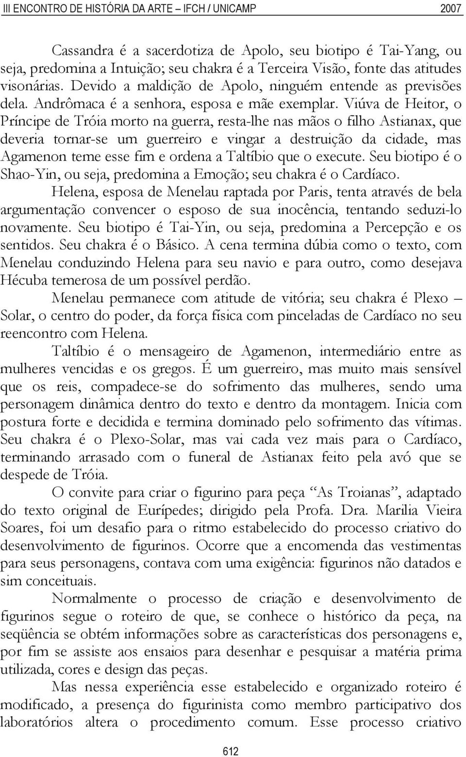 Viúva de Heitor, o Príncipe de Tróia morto na guerra, resta-lhe nas mãos o filho Astianax, que deveria tornar-se um guerreiro e vingar a destruição da cidade, mas Agamenon teme esse fim e ordena a