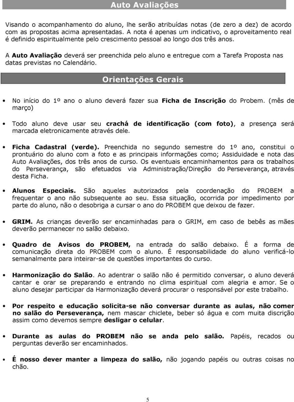 A Auto Avaliação deverá ser preenchida pelo aluno e entregue com a Tarefa Proposta nas datas previstas no Calendário.