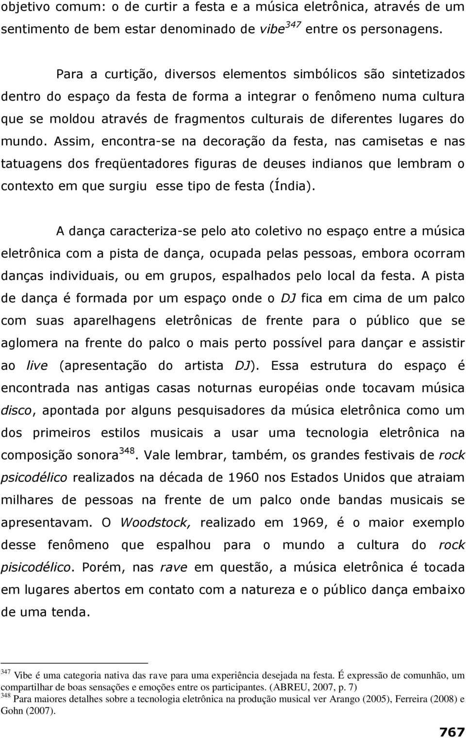 lugares do mundo. Assim, encontra-se na decoração da festa, nas camisetas e nas tatuagens dos freqüentadores figuras de deuses indianos que lembram o contexto em que surgiu esse tipo de festa (Índia).