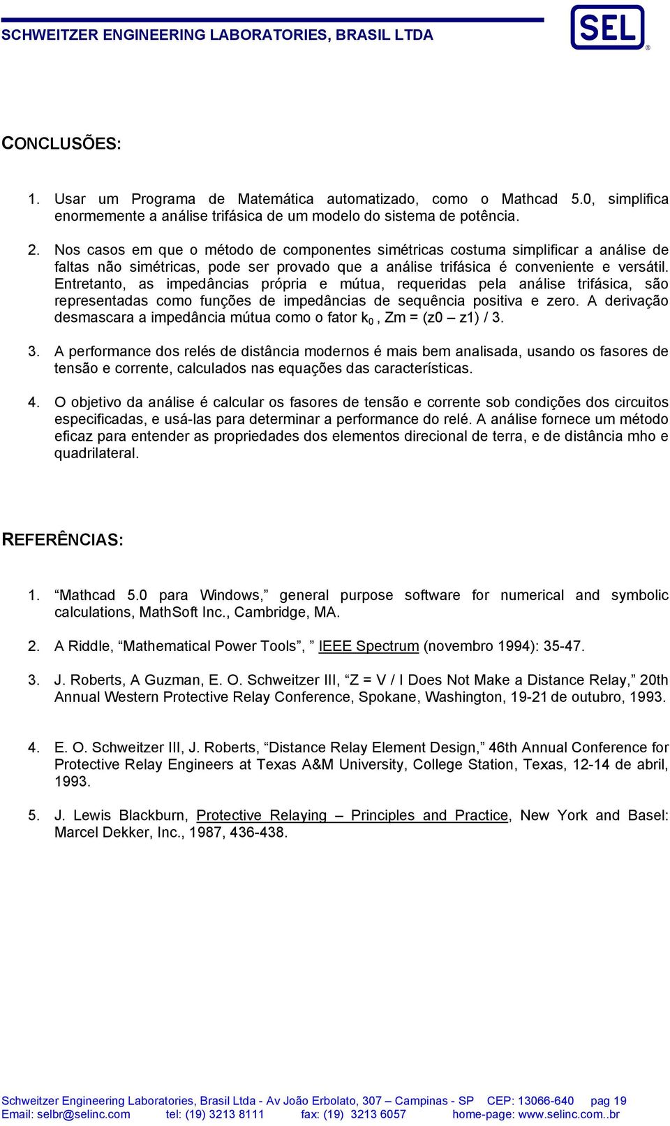 Entretanto, as impedâncias própria e mútua, requeridas pela análise trifásica, são representadas como funções de impedâncias de sequência positiva e zero.