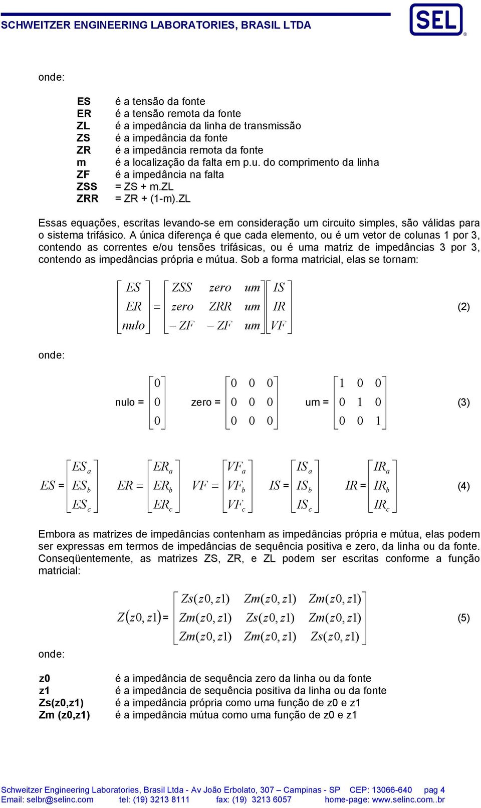 A única diferença é que cada elemento, ou é um vetor de colunas por 3, contendo as correntes e/ou tensões trifásicas, ou é uma matriz de impedâncias 3 por 3, contendo as impedâncias própria e mútua.