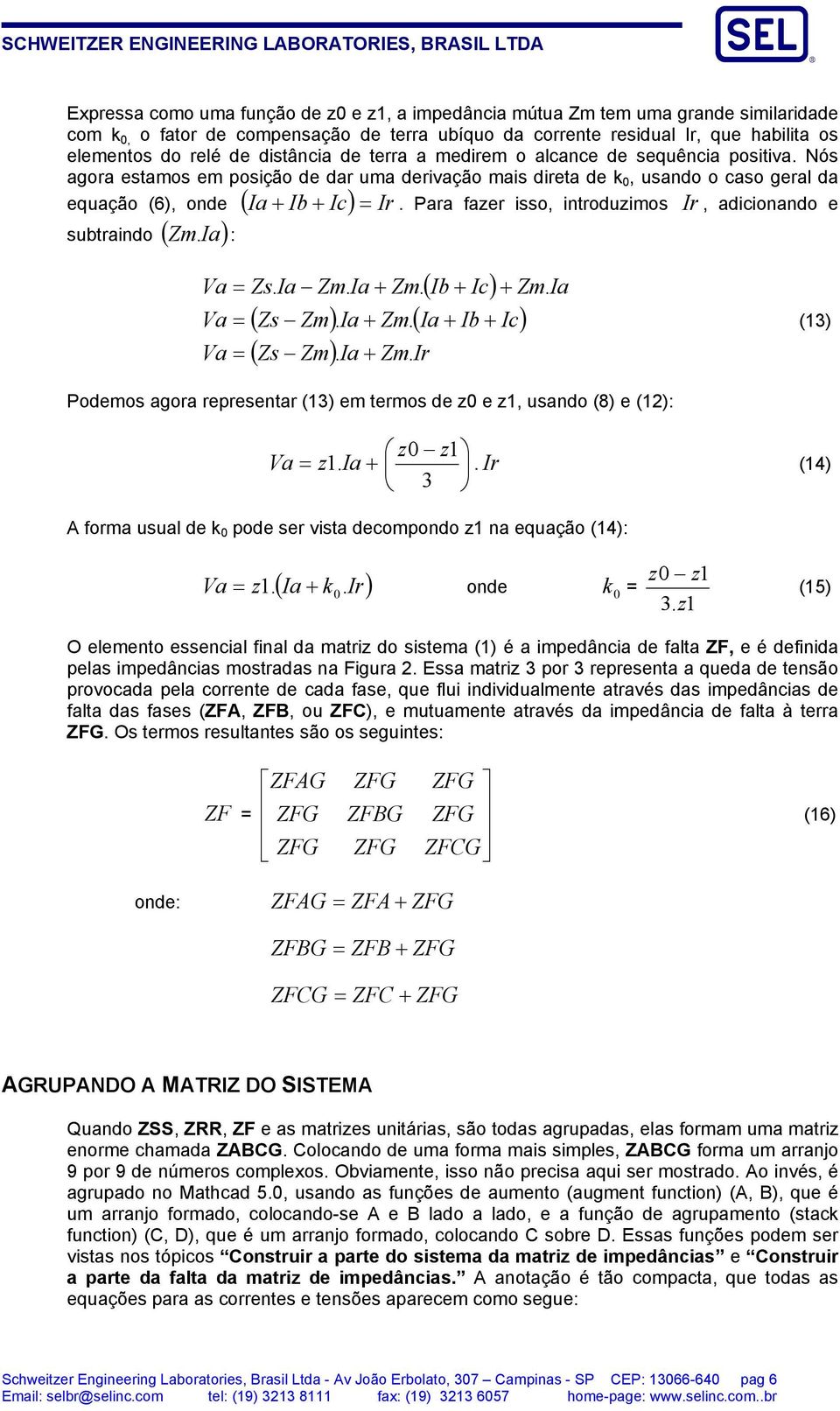 Para fazer isso, introduzimos Ir, adicionando e subtraindo ( Zm. Ia) : Va = Va = Va = Zs. Ia Zm. Ia + Zm. ( Ib + Ic) + ( Zs Zm). Ia + Zm. ( Ia + Ib + Ic) ( Zs Zm). Ia + Zm. Ir Zm.