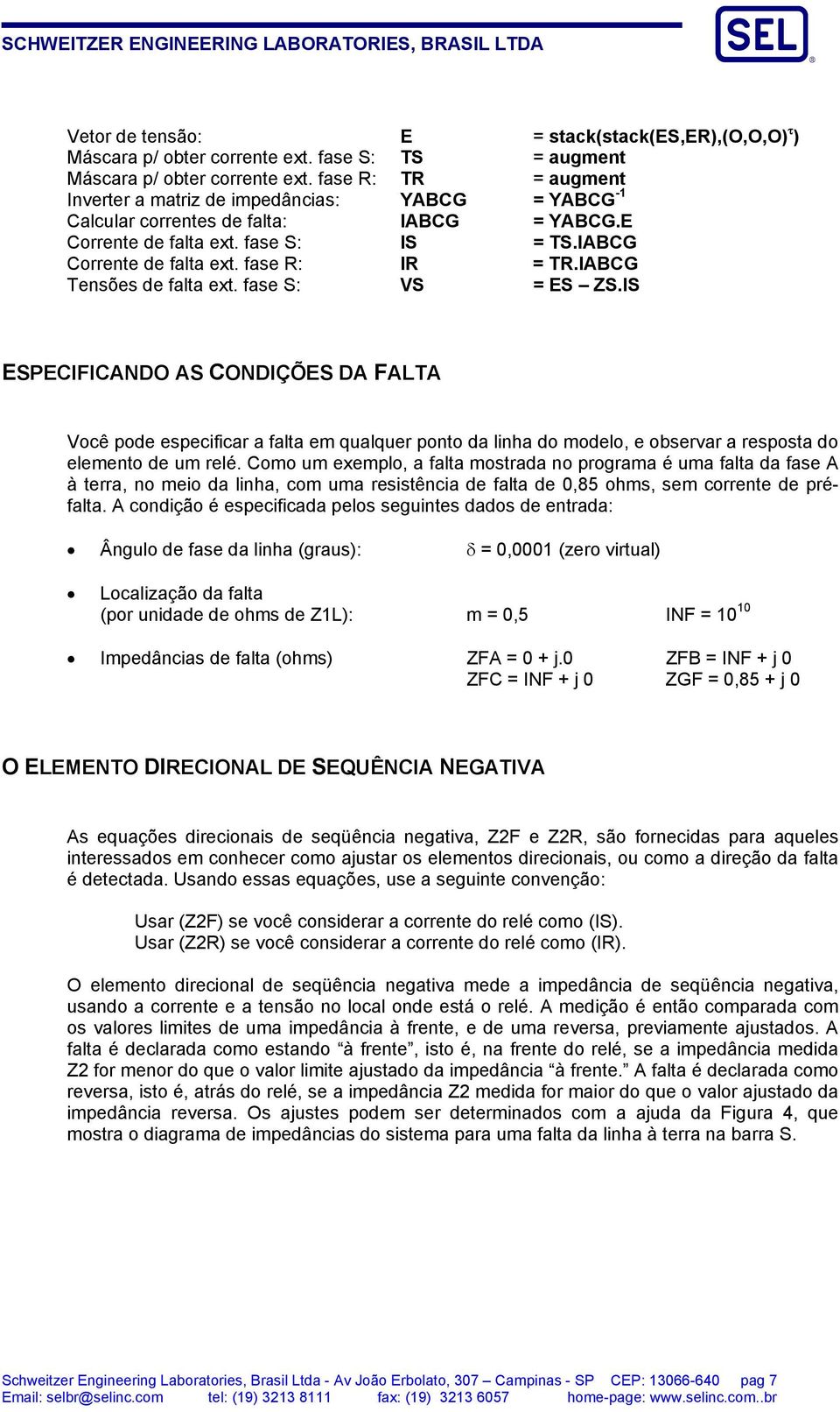 IABCG Tensões de falta ext. fase S: VS = ES ZS.IS ESPECIFICANDO AS CONDIÇÕES DA FALTA Você pode especificar a falta em qualquer ponto da linha do modelo, e observar a resposta do elemento de um relé.