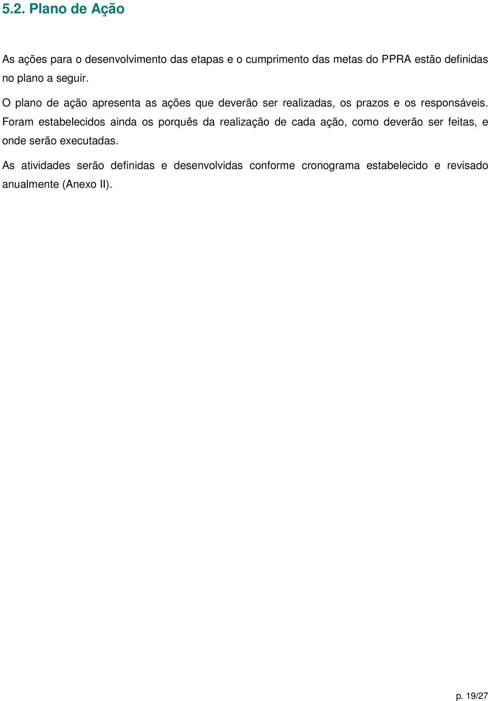 Foram estabelecidos ainda os porquês da realização de cada ação, como deverão ser feitas, e onde serão executadas.