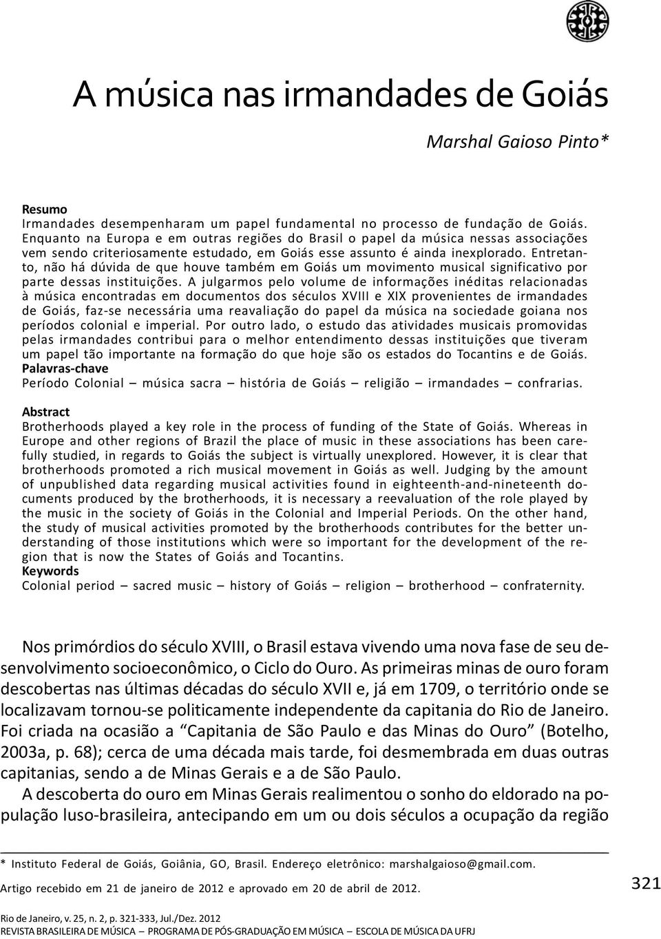 Entretanto, não há dúvida de que houve também em Goiás um movimento musical significativo por parte dessas instituições.