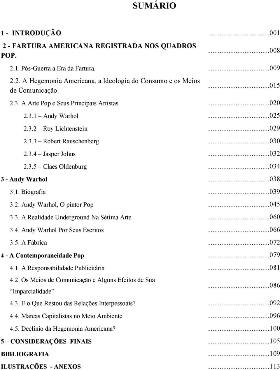 ..034 3 - Andy Warhol...038 3.1. Biografia...039 3.2. Andy Warhol, O pintor Pop...045 3.3. A Realidade Underground Na Sétima Arte...060 3.4. Andy Warhol Por Seus Escritos...066 3.5. A Fábrica.