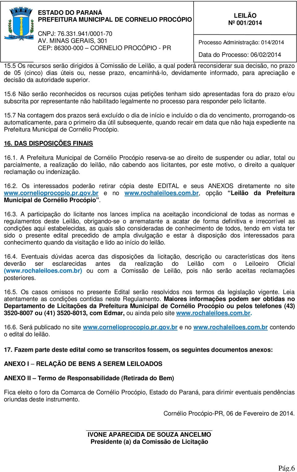 6 Não serão reconhecidos os recursos cujas petições tenham sido apresentadas fora do prazo e/ou subscrita por representante não habilitado legalmente no processo para responder pelo licitante. 15.