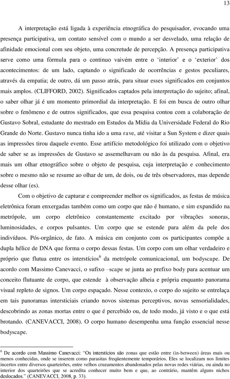 A presença participativa serve como uma fórmula para o contínuo vaivém entre o interior e o exterior dos acontecimentos: de um lado, captando o significado de ocorrências e gestos peculiares, através