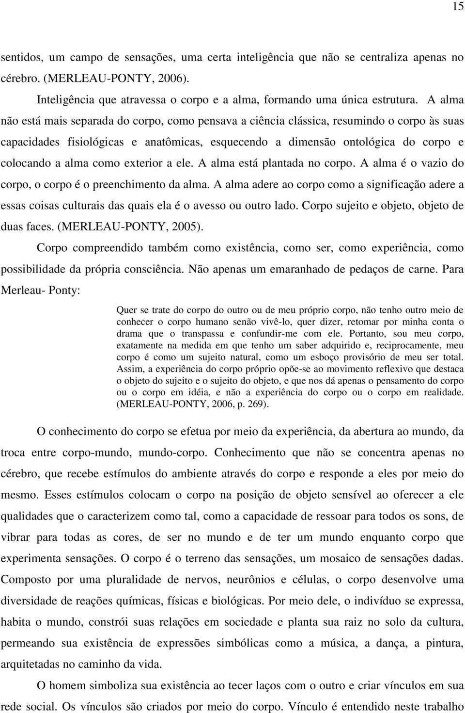 como exterior a ele. A alma está plantada no corpo. A alma é o vazio do corpo, o corpo é o preenchimento da alma.