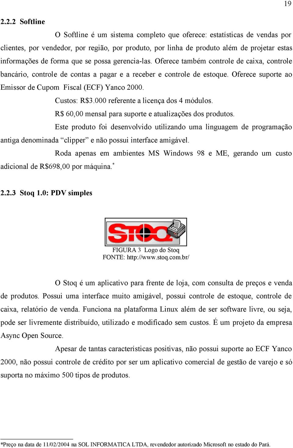 Oferece suporte ao Emissor de Cupom Fiscal (ECF) Yanco 2000. Custos: R$3.000 referente a licença dos 4 módulos. R$ 60,00 mensal para suporte e atualizações dos produtos.