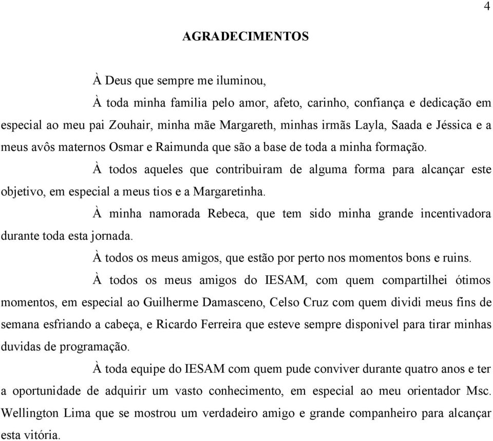 À todos aqueles que contribuiram de alguma forma para alcançar este objetivo, em especial a meus tios e a Margaretinha.