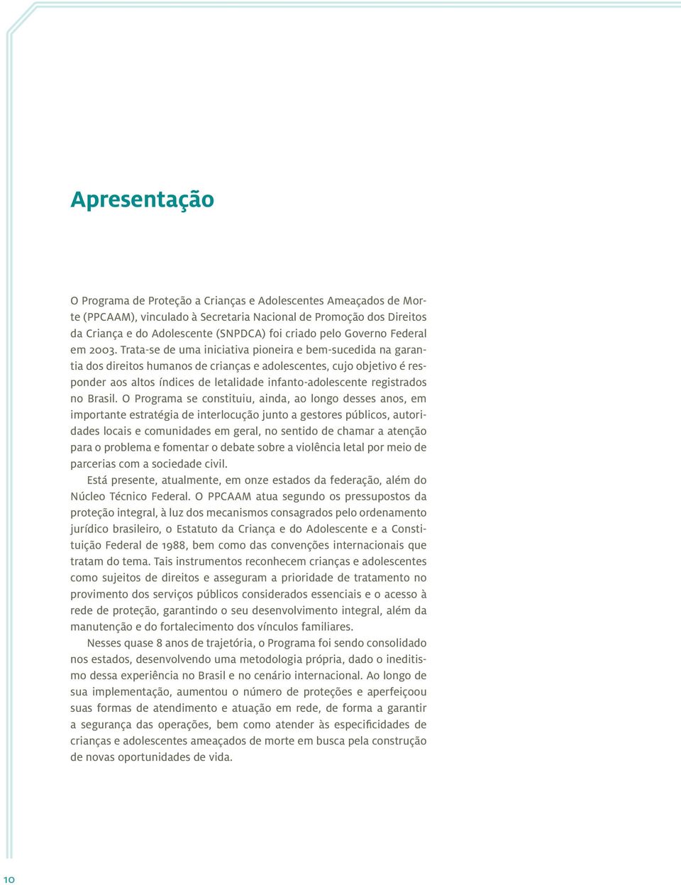 Trata-se de uma iniciativa pioneira e bem-sucedida na garantia dos direitos humanos de crianças e adolescentes, cujo objetivo é responder aos altos índices de letalidade infanto-adolescente