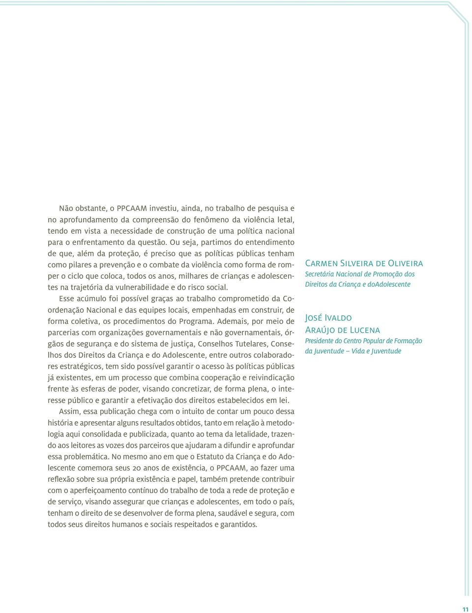 Ou seja, partimos do entendimento de que, além da proteção, é preciso que as políticas públicas tenham como pilares a prevenção e o combate da violência como forma de romper o ciclo que coloca, todos