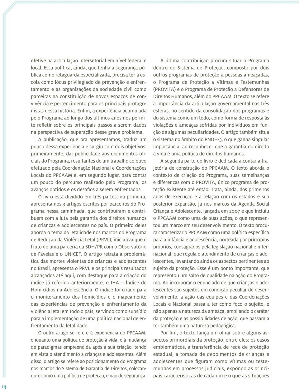 parceiras na constituição de novos espaços de convivência e pertencimento para os principais protagonistas dessa história.