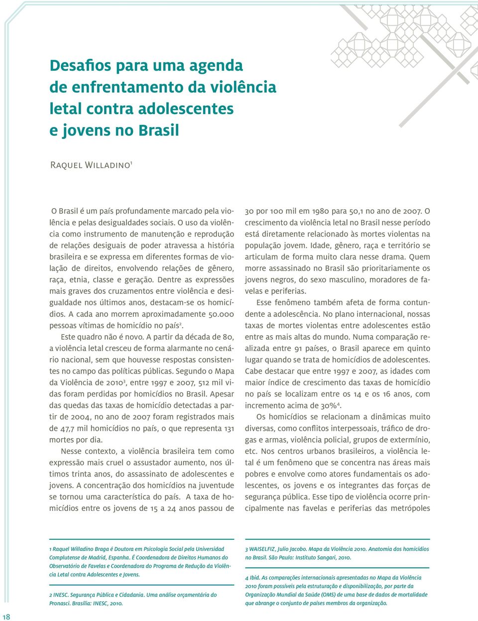 O uso da violência como instrumento de manutenção e reprodução de relações desiguais de poder atravessa a história brasileira e se expressa em diferentes formas de violação de direitos, envolvendo