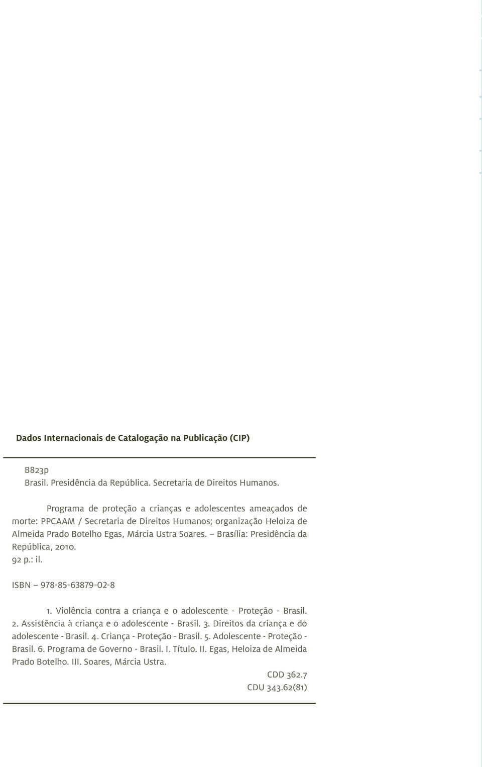 Brasília: Presidência da República, 2010. 92 p.: il. ISBN 978-85-63879-02-8 1. Violência contra a criança e o adolescente - Proteção - Brasil. 2. Assistência à criança e o adolescente - Brasil.