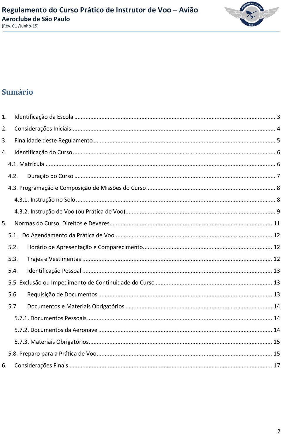 .. 12 5.3. Trajes e Vestimentas... 12 5.4. Identificação Pessoal... 13 5.5. Exclusão ou Impedimento de Continuidade do Curso... 13 5.6 Requisição de Documentos... 13 5.7.