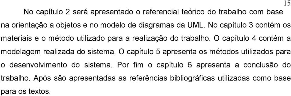 O capítulo 4 contém a modelagem realizada do sistema.