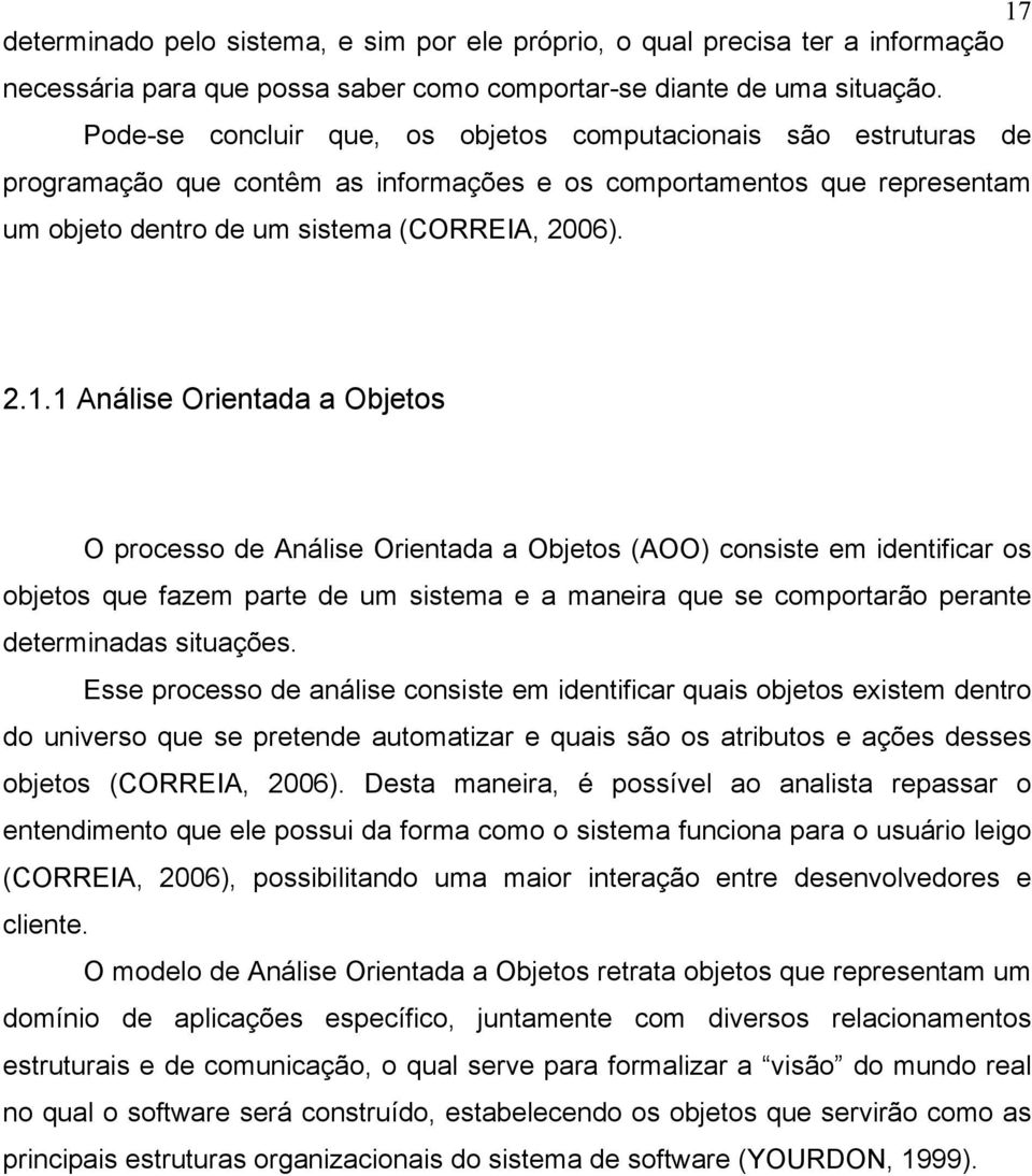 1 Análise Orientada a Objetos O processo de Análise Orientada a Objetos (AOO) consiste em identificar os objetos que fazem parte de um sistema e a maneira que se comportarão perante determinadas