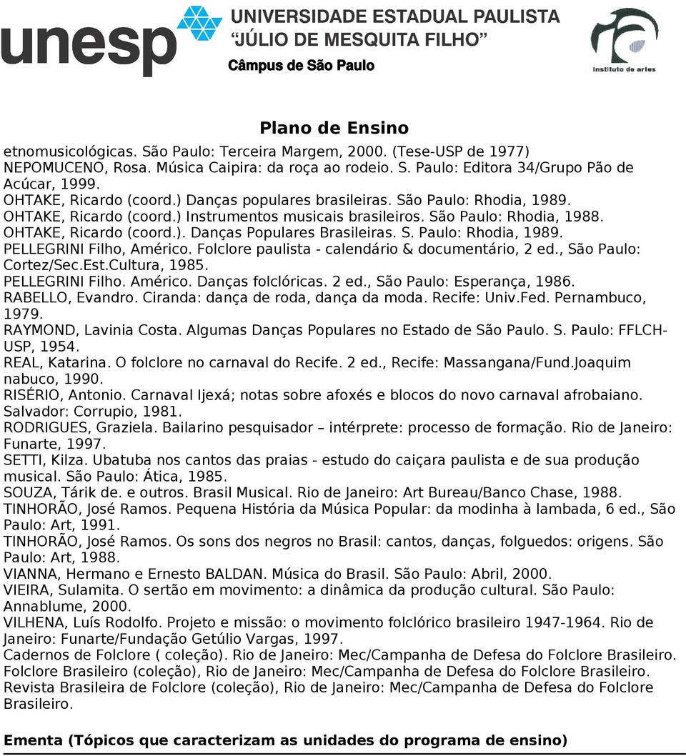 Folclore paulista - calendário & documentário, 2 ed., São Paulo: Cortez/Sec.Est.Cultura, 1985. PELLEGRINI Filho. Américo. Danças folclóricas. 2 ed., São Paulo: Esperança, 1986. RABELLO, Evandro.