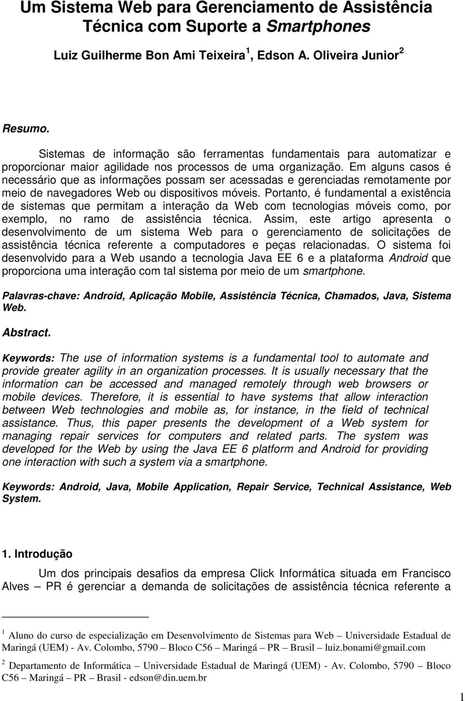 Em alguns casos é necessário que as informações possam ser acessadas e gerenciadas remotamente por meio de navegadores Web ou dispositivos móveis.