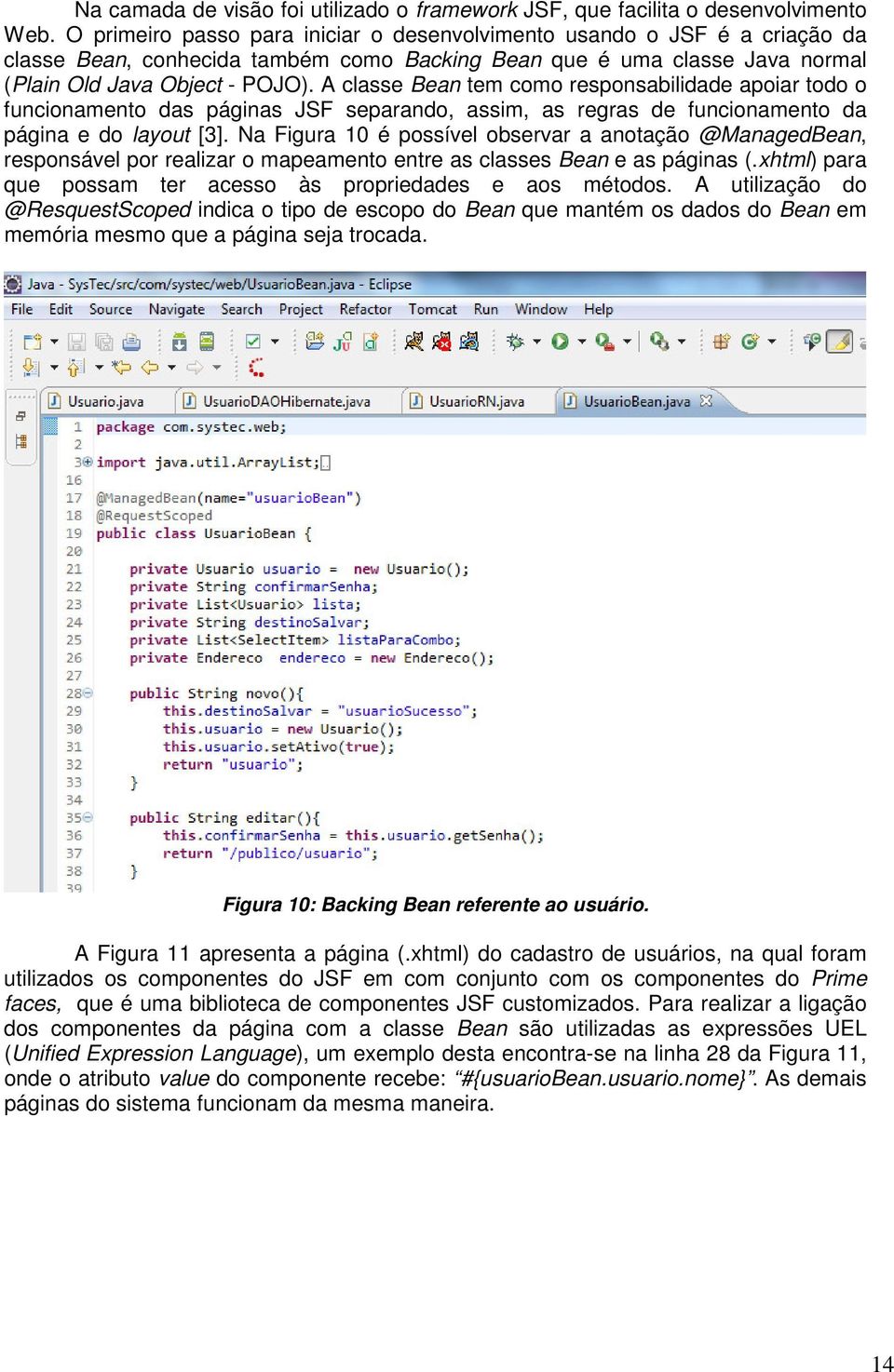 A classe Bean tem como responsabilidade apoiar todo o funcionamento das páginas JSF separando, assim, as regras de funcionamento da página e do layout [3].