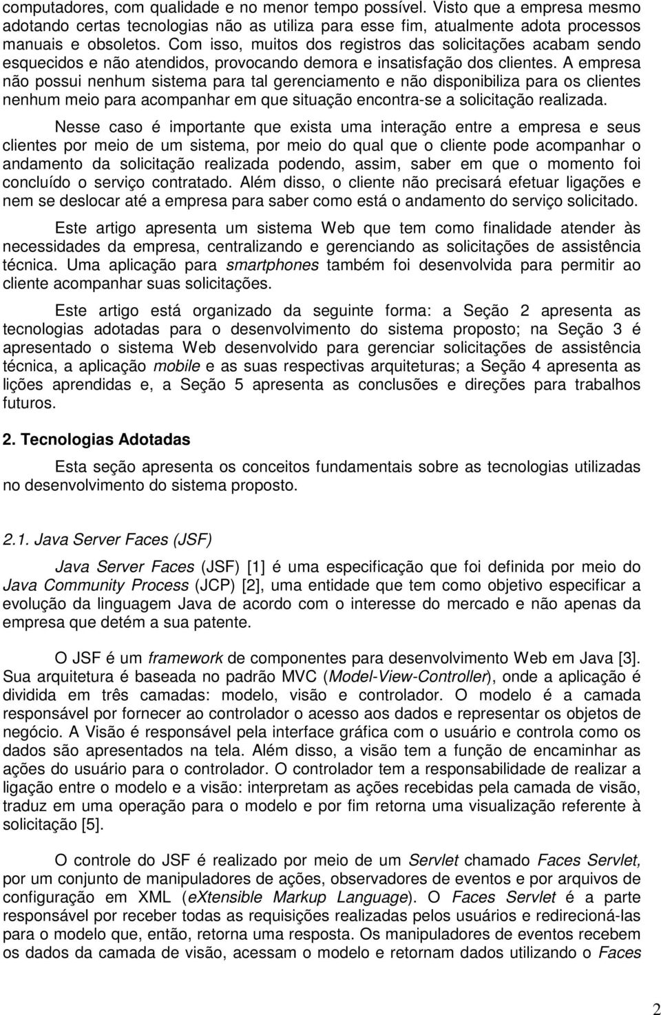 A empresa não possui nenhum sistema para tal gerenciamento e não disponibiliza para os clientes nenhum meio para acompanhar em que situação encontra-se a solicitação realizada.