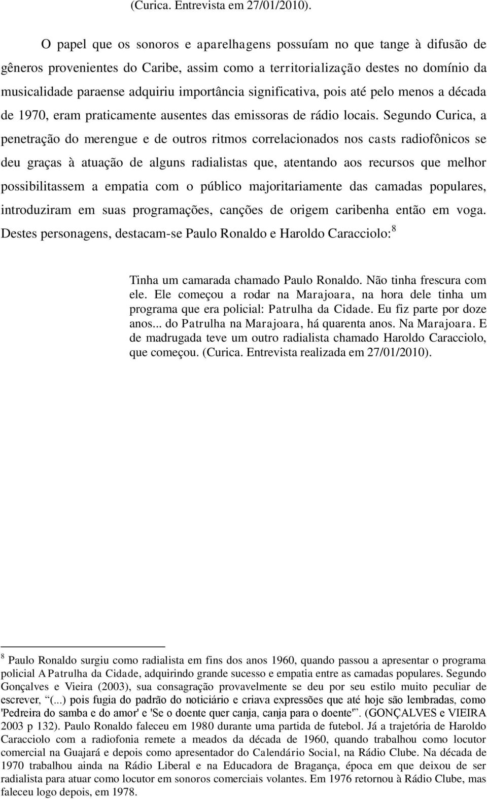 significativa, pois até pelo menos a década de 1970, eram praticamente ausentes das emissoras de rádio locais.