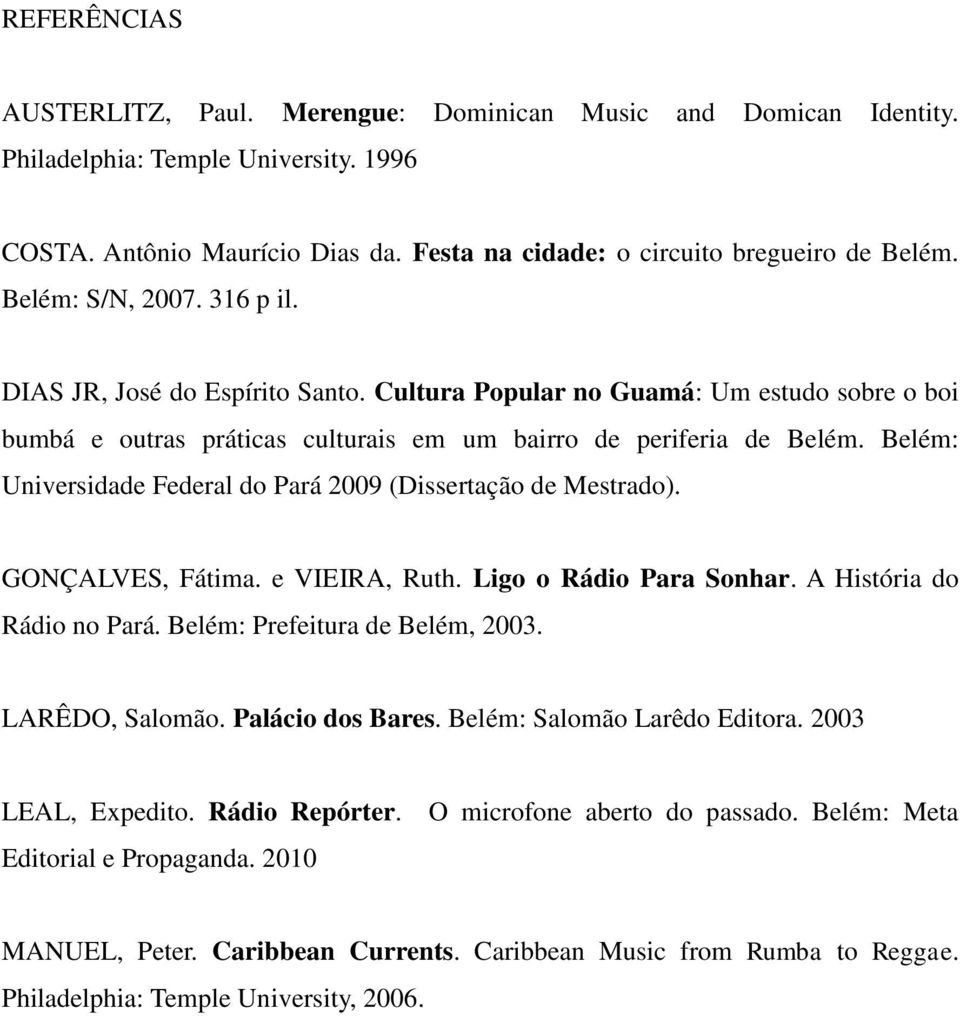 Belém: Universidade Federal do Pará 2009 (Dissertação de Mestrado). GONÇALVES, Fátima. e VIEIRA, Ruth. Ligo o Rádio Para Sonhar. A História do Rádio no Pará. Belém: Prefeitura de Belém, 2003.