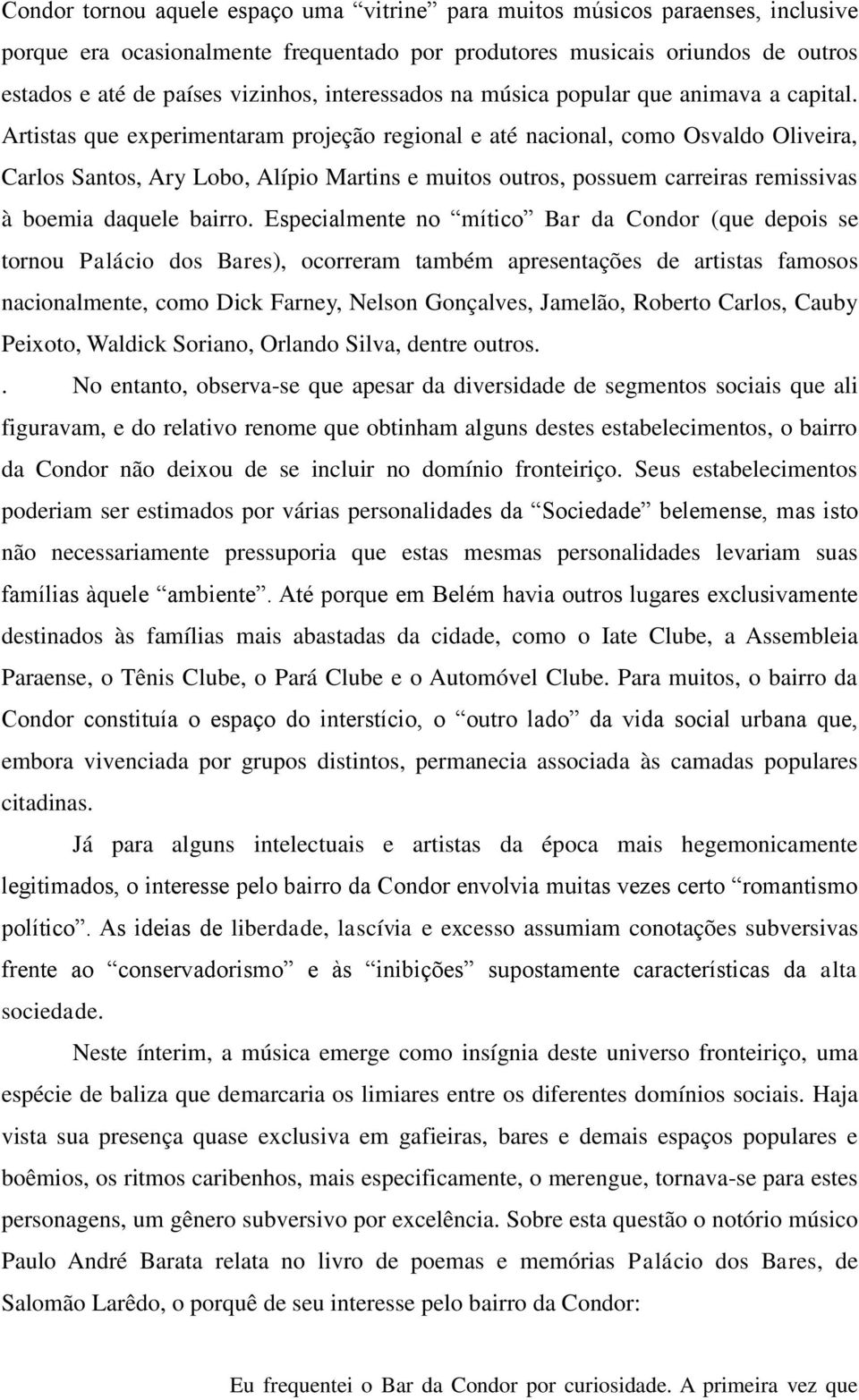 Artistas que experimentaram projeção regional e até nacional, como Osvaldo Oliveira, Carlos Santos, Ary Lobo, Alípio Martins e muitos outros, possuem carreiras remissivas à boemia daquele bairro.