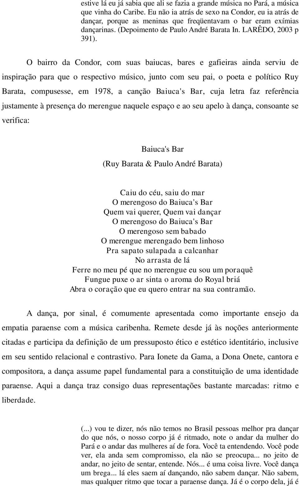 O bairro da Condor, com suas baiucas, bares e gafieiras ainda serviu de inspiração para que o respectivo músico, junto com seu pai, o poeta e político Ruy Barata, compusesse, em 1978, a canção