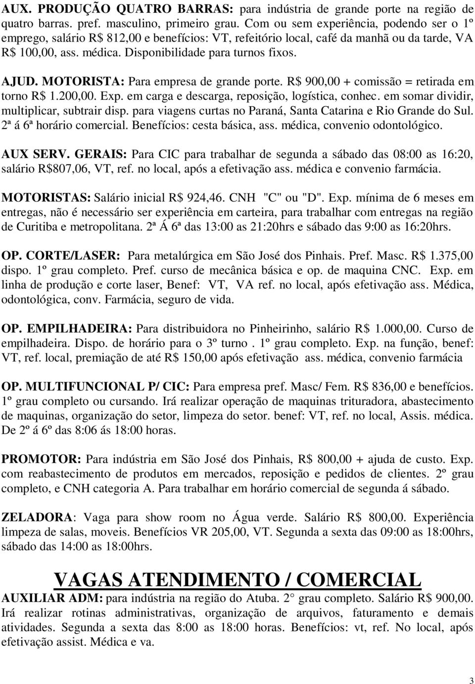 MOTORISTA: Para empresa de grande porte. R$ 900,00 + comissão = retirada em torno R$ 1.200,00. Exp. em carga e descarga, reposição, logística, conhec. em somar dividir, multiplicar, subtrair disp.