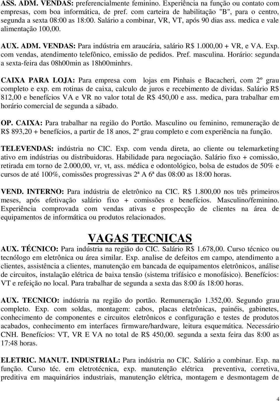 VENDAS: Para indústria em araucária, salário R$ 1.000,00 + VR, e VA. Exp. com vendas, atendimento telefônico, emissão de pedidos. Pref. masculina.