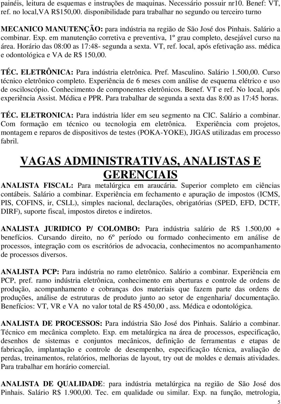 em manutenção corretiva e preventiva, 1º grau completo, desejável curso na área. Horário das 08:00 as 17:48- segunda a sexta. VT, ref. local, após efetivação ass.