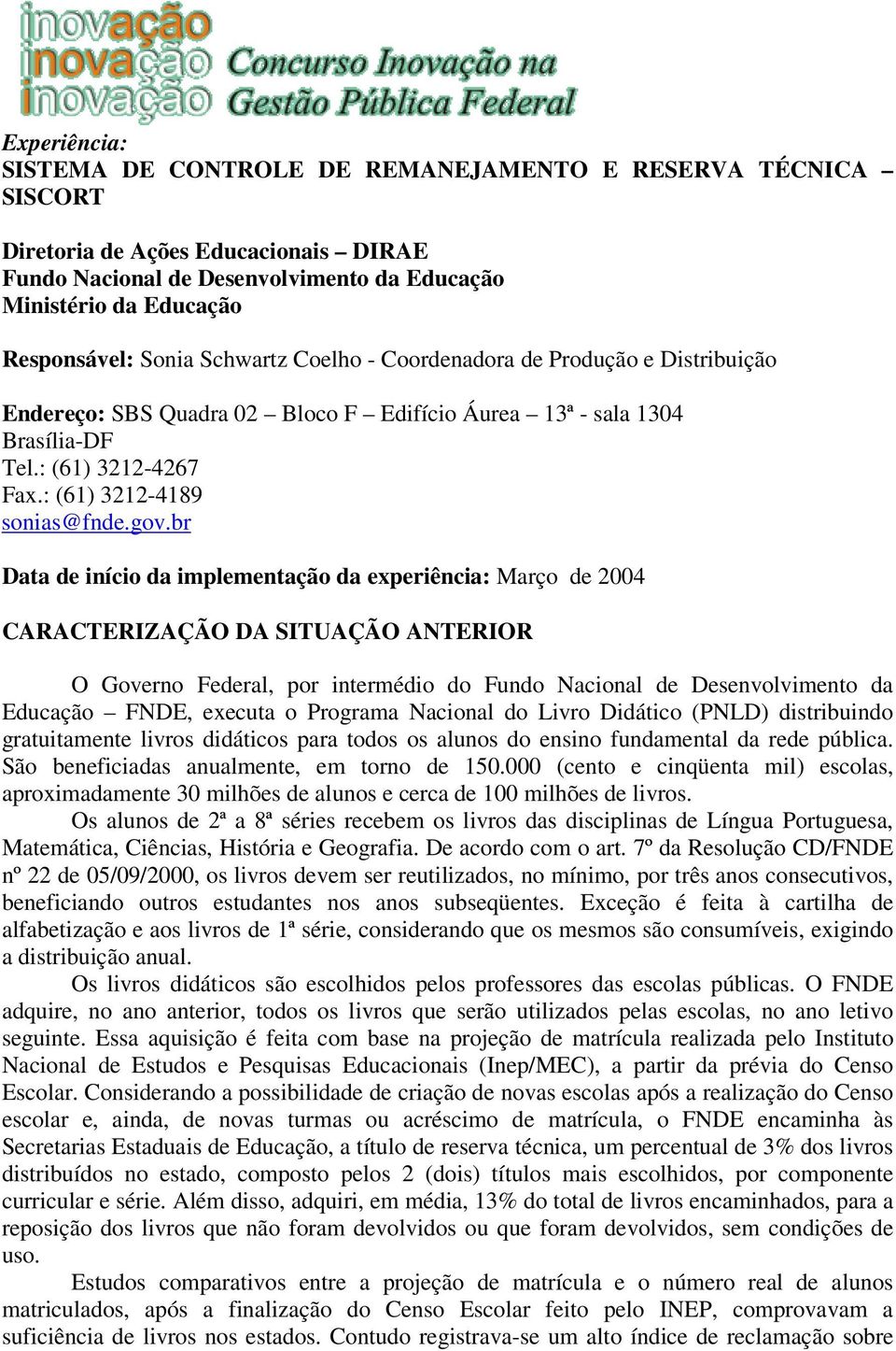 br Data de início da implementação da experiência: Março de 2004 CARACTERIZAÇÃO DA SITUAÇÃO ANTERIOR O Governo Federal, por intermédio do Fundo Nacional de Desenvolvimento da Educação FNDE, executa o