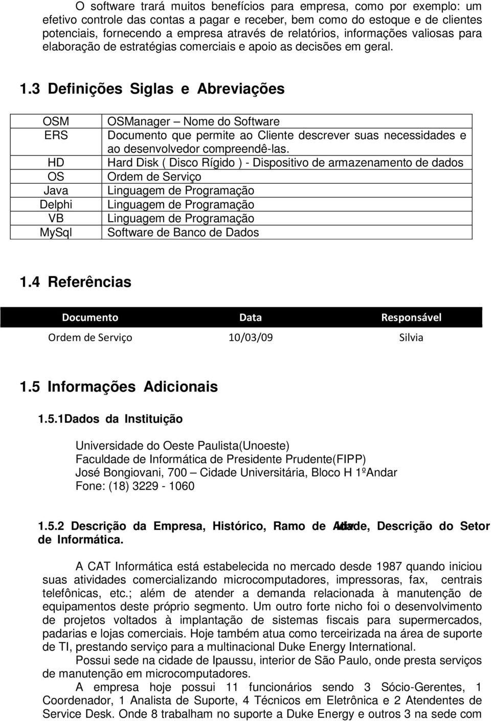 3 Definições Siglas e Abreviações OSM ERS HD OS Java Delphi VB MySql OSManager Nome do Software Documento que permite ao Cliente descrever suas necessidades e ao desenvolvedor compreendê-las.