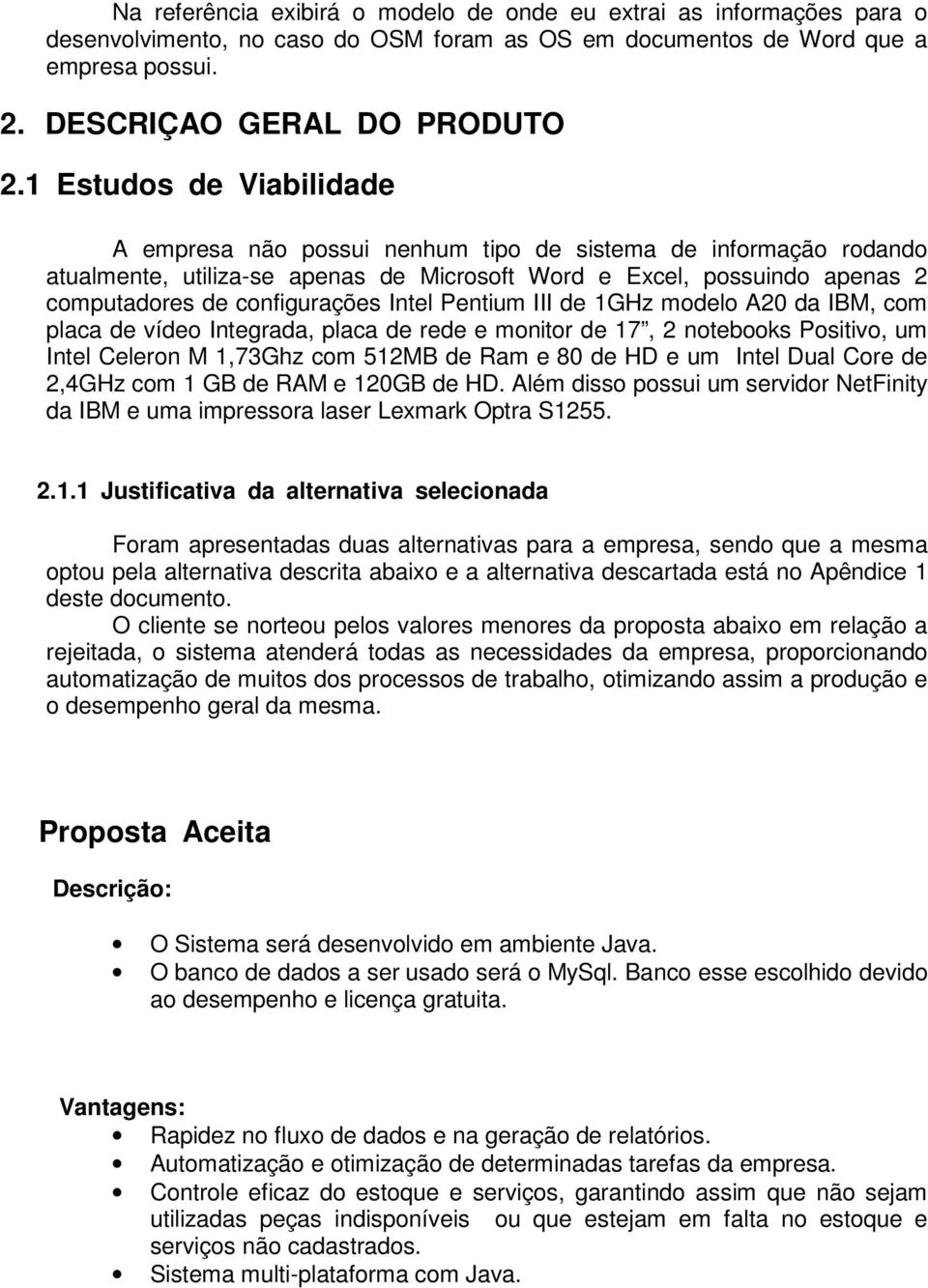 Intel Pentium III de 1GHz modelo A20 da IBM, com placa de vídeo Integrada, placa de rede e monitor de 17, 2 notebooks Positivo, um Intel Celeron M 1,73Ghz com 512MB de Ram e 80 de HD e um Intel Dual