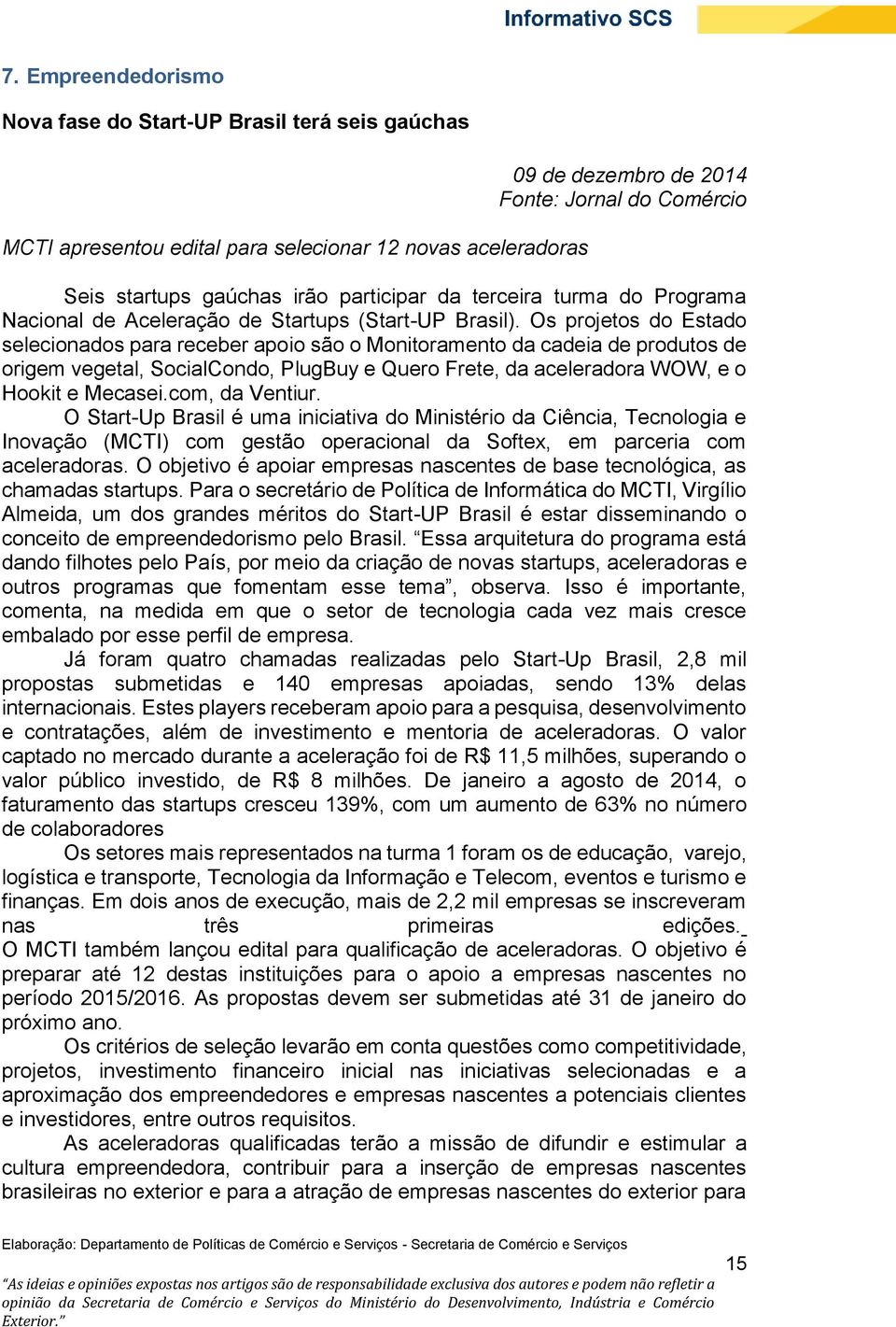 Os projetos do Estado selecionados para receber apoio são o Monitoramento da cadeia de produtos de origem vegetal, SocialCondo, PlugBuy e Quero Frete, da aceleradora WOW, e o Hookit e Mecasei.